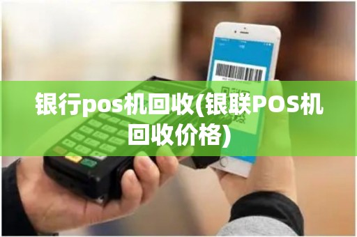 银行pos机回收(银联POS机回收价格)