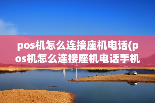 pos机怎么连接座机电话(pos机怎么连接座机电话手机)