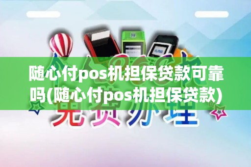 随心付pos机担保贷款可靠吗(随心付pos机担保贷款) 随心付pos机担保贷款可靠吗(随心付pos机担保贷款)