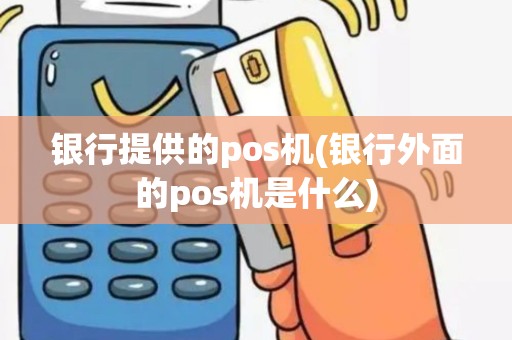 银行提供的pos机(银行外面的pos机是什么) 银行提供的pos机(银行外面的pos机是什么)