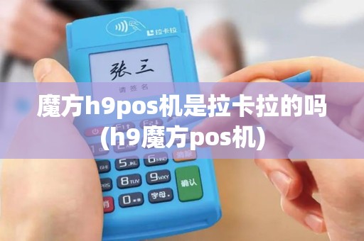 魔方h9pos机是拉卡拉的吗(h9魔方pos机)