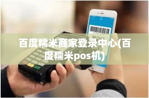 百度糯米商家登录中心(百度糯米pos机)