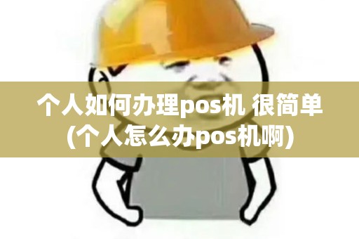 个人如何办理pos机 很简单(个人怎么办pos机啊)