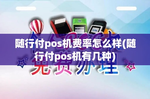 随行付pos机费率怎么样(随行付pos机有几种)