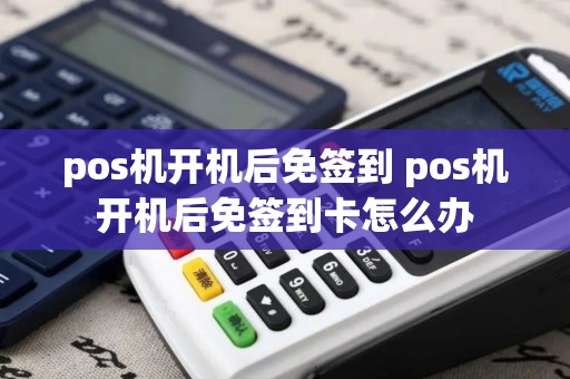 pos机开机后免签到 pos机开机后免签到卡怎么办