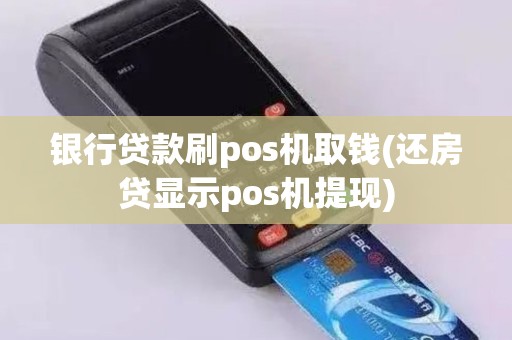 银行贷款刷pos机取钱(还房贷显示pos机提现)