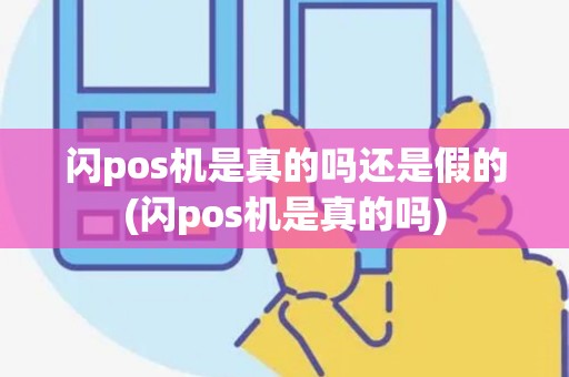 闪pos机是真的吗还是假的(闪pos机是真的吗) 闪pos机是真的吗还是假的(闪pos机是真的吗)