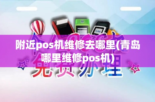 附近pos机维修去哪里(青岛哪里维修pos机)