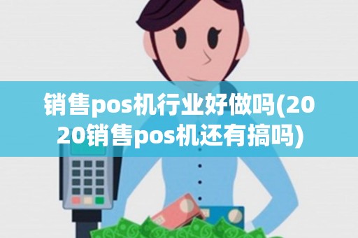 销售pos机行业好做吗(2020销售pos机还有搞吗)