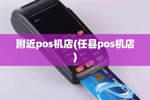 附近pos机店(任县pos机店)