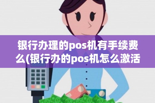 银行办理的pos机有手续费么(银行办的pos机怎么激活) 银行办理的pos机有手续费么(银行办的pos机怎么激活)