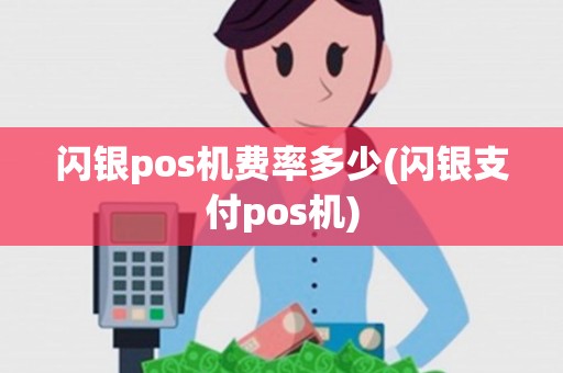 闪银pos机费率多少(闪银支付pos机)