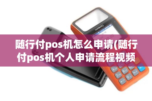 随行付pos机怎么申请(随行付pos机个人申请流程视频)