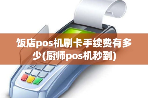 饭店pos机刷卡手续费有多少(厨师pos机秒到)