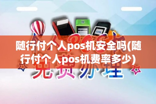 随行付个人pos机安全吗(随行付个人pos机费率多少)