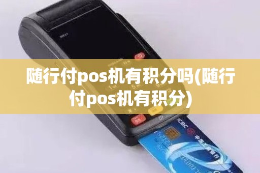 随行付pos机有积分吗(随行付pos机有积分)