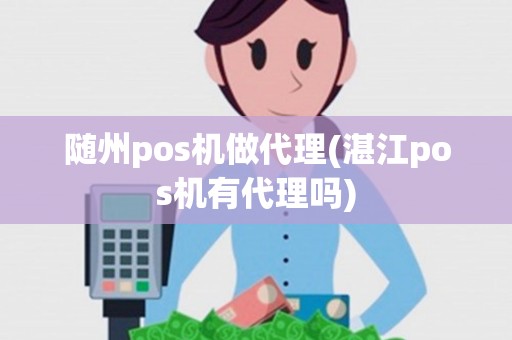 随州pos机做代理(湛江pos机有代理吗) 随州pos机做代理(湛江pos机有代理吗)
