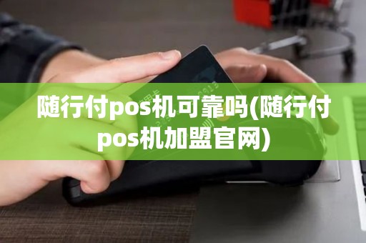 随行付pos机可靠吗(随行付pos机加盟官网)