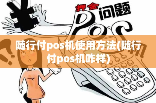 随行付pos机使用方法(随行付pos机咋样)