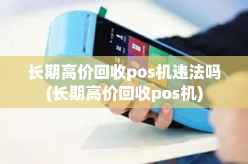 长期高价回收pos机违法吗(长期高价回收pos机)