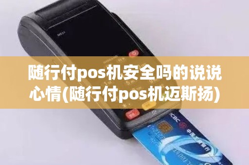 随行付pos机安全吗的说说心情(随行付pos机迈斯扬)