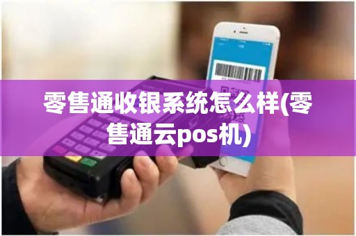 零售通收银系统怎么样(零售通云pos机)