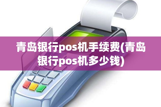 青岛银行pos机手续费(青岛银行pos机多少钱)