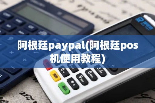 阿根廷paypal(阿根廷pos机使用教程)