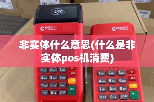 非实体什么意思(什么是非实体pos机消费)
