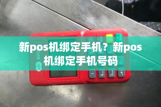 新pos机绑定手机？新pos机绑定手机号码