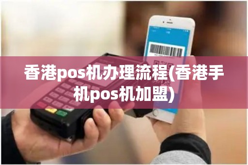 香港pos机办理流程(香港手机pos机加盟)