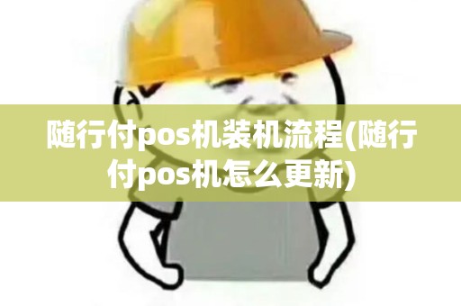 随行付pos机装机流程(随行付pos机怎么更新)