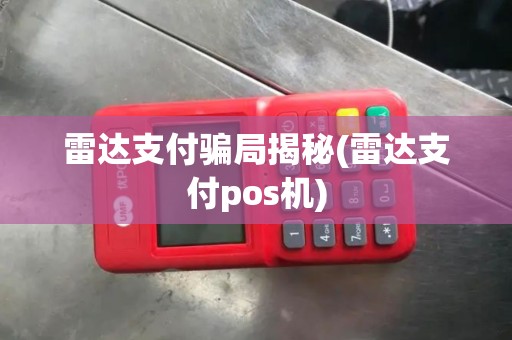 雷达支付骗局揭秘(雷达支付pos机)
