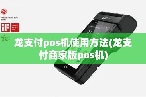 龙支付pos机使用方法(龙支付商家版pos机)