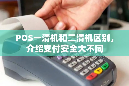 POS一清机和二清机区别，介绍支付安全大不同
