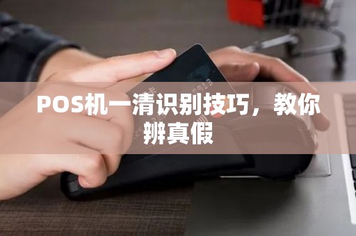 POS机一清识别技巧，教你辨真假
