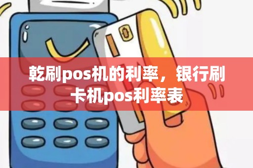 乾刷pos机的利率，银行刷卡机pos利率表