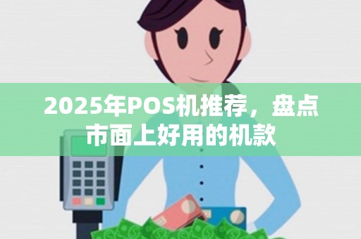 2025年POS机推荐，盘点市面上好用的机款