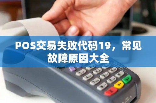 POS交易失败代码19，常见故障原因大全