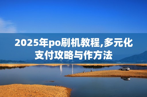 2025年po刷机教程,多元化支付攻略与作方法