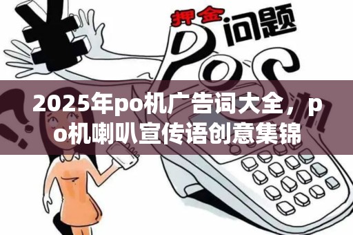 2025年po机广告词大全，po机喇叭宣传语创意集锦