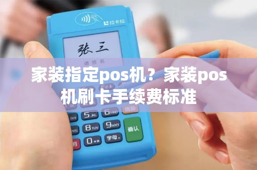 家装指定pos机？家装pos机刷卡手续费标准
