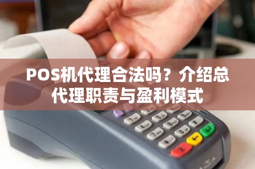 POS机代理合法吗？介绍总代理职责与盈利模式