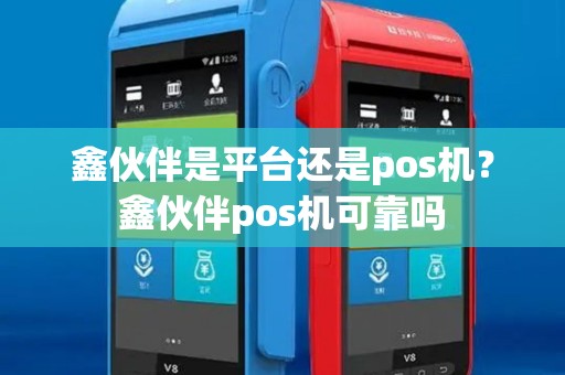鑫伙伴是平台还是pos机？鑫伙伴pos机可靠吗