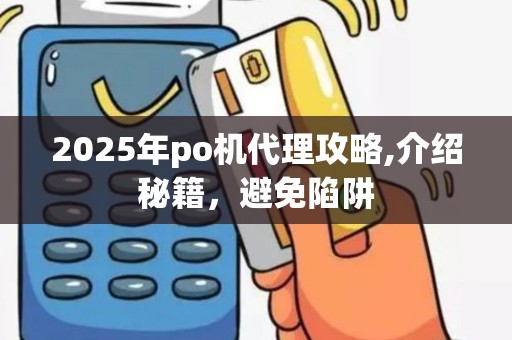 2025年po机代理攻略,介绍秘籍，避免陷阱