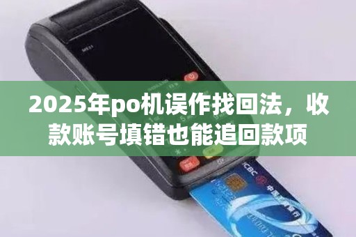 2025年po机误作找回法，收款账号填错也能追回款项
