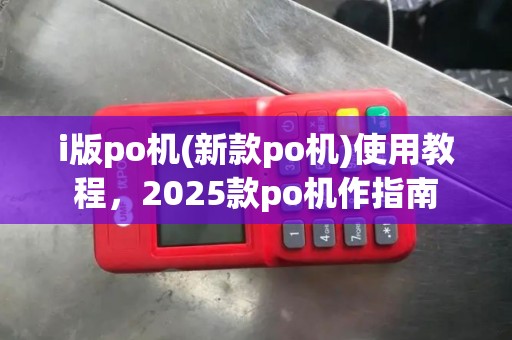 i版po机(新款po机)使用教程，2025款po机作指南