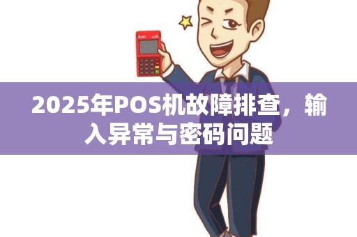 2025年POS机故障排查，输入异常与密码问题