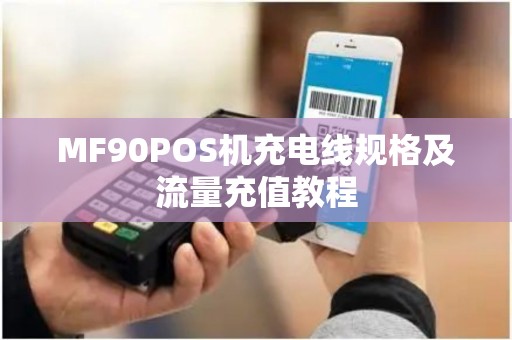 MF90POS机充电线规格及流量充值教程