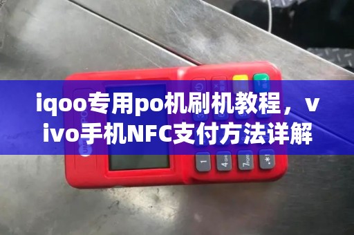 iqoo专用po机刷机教程，vivo手机NFC支付方法详解